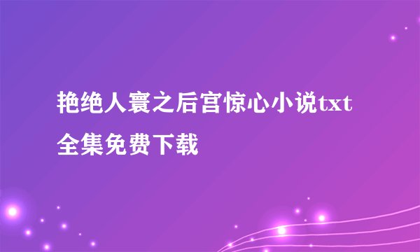 艳绝人寰之后宫惊心小说txt全集免费下载