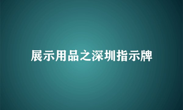 展示用品之深圳指示牌