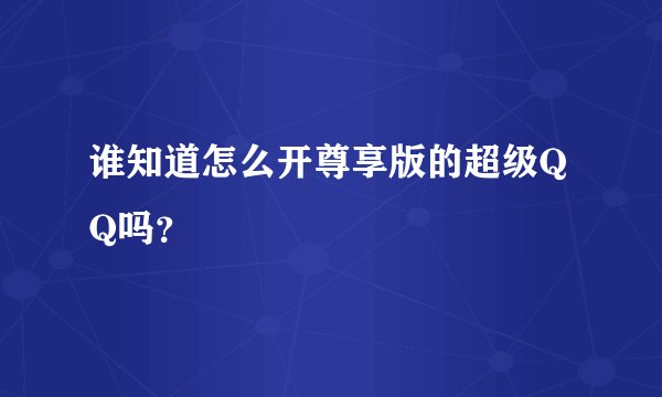 谁知道怎么开尊享版的超级QQ吗？