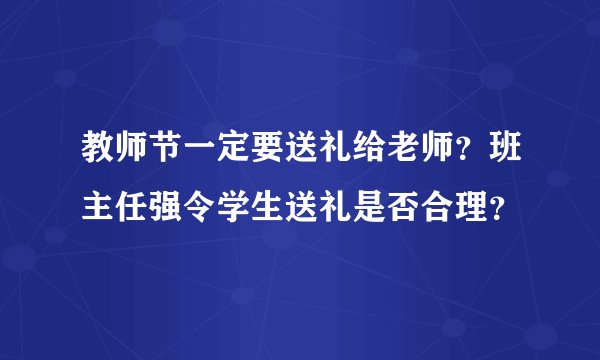 教师节一定要送礼给老师？班主任强令学生送礼是否合理？
