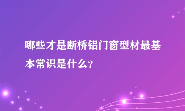 哪些才是断桥铝门窗型材最基本常识是什么？