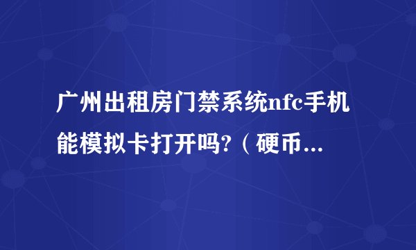 广州出租房门禁系统nfc手机能模拟卡打开吗?（硬币大小的门卡）？