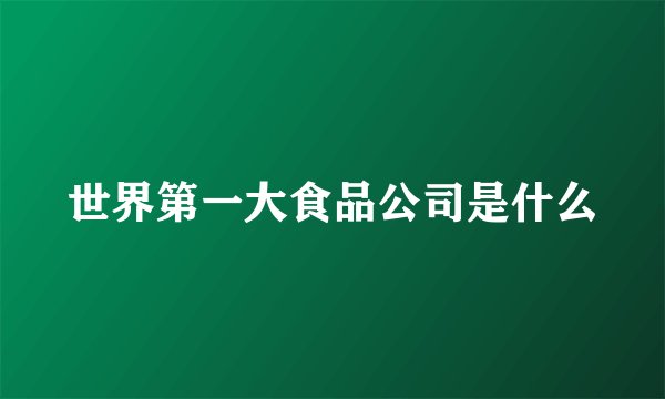 世界第一大食品公司是什么