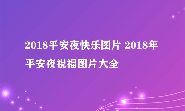 2018平安夜快乐图片 2018年平安夜祝福图片大全