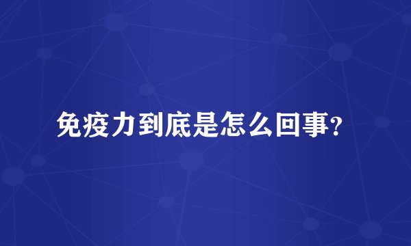 免疫力到底是怎么回事？