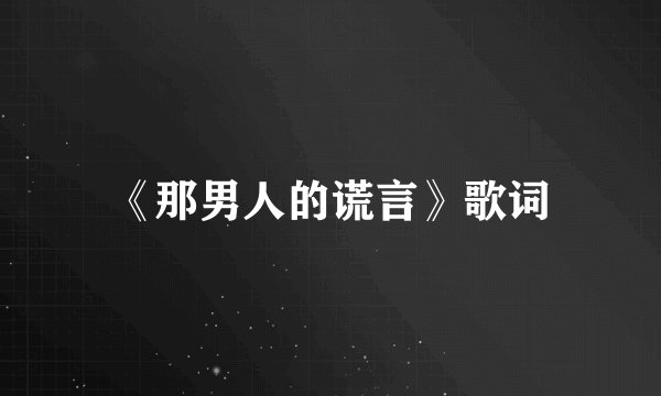 《那男人的谎言》歌词