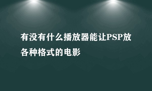 有没有什么播放器能让PSP放各种格式的电影