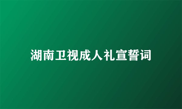 湖南卫视成人礼宣誓词