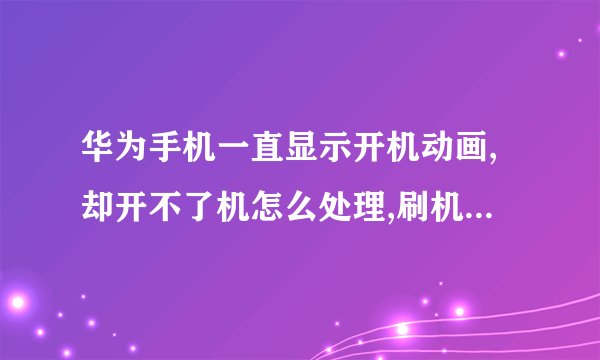 华为手机一直显示开机动画,却开不了机怎么处理,刷机不会,有没有其他的办法
