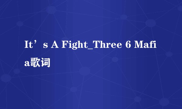 It’s A Fight_Three 6 Mafia歌词