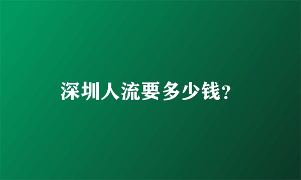 深圳人流要多少钱？