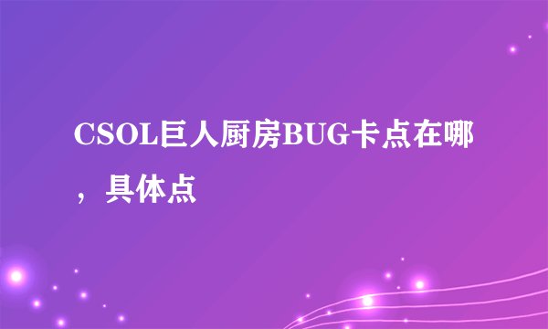 CSOL巨人厨房BUG卡点在哪，具体点