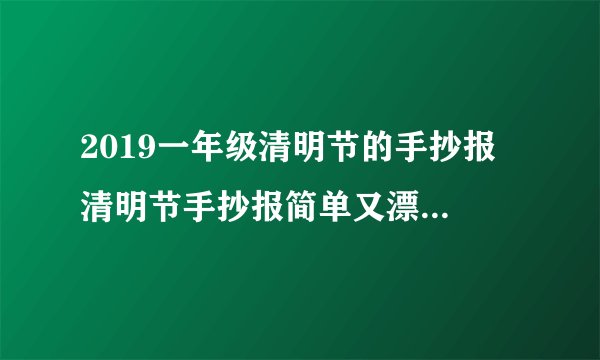 2019一年级清明节的手抄报 清明节手抄报简单又漂亮一年级
