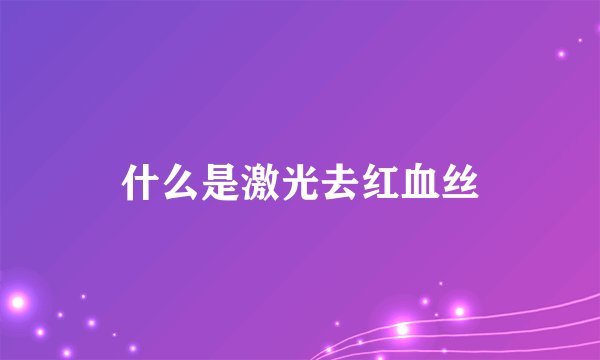 什么是激光去红血丝