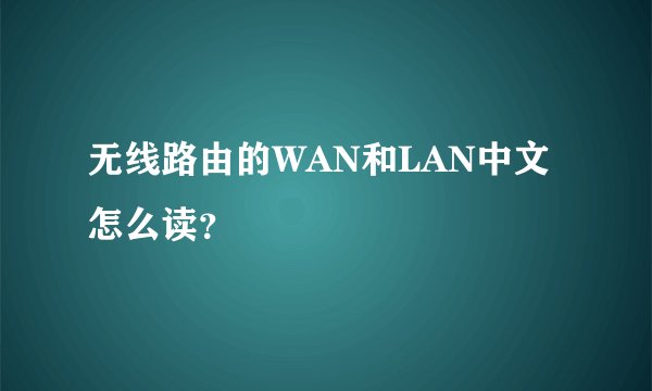 无线路由的WAN和LAN中文怎么读?