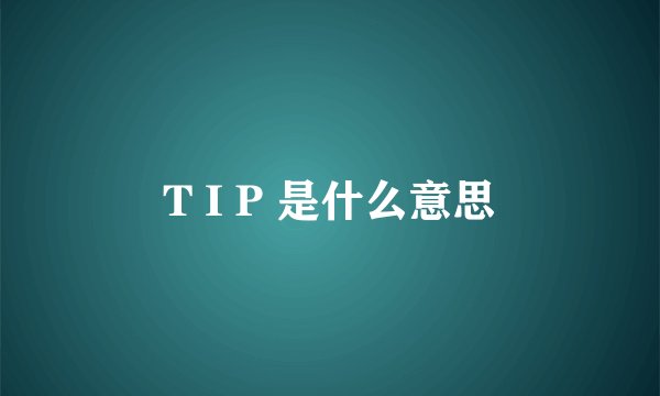 T I P 是什么意思