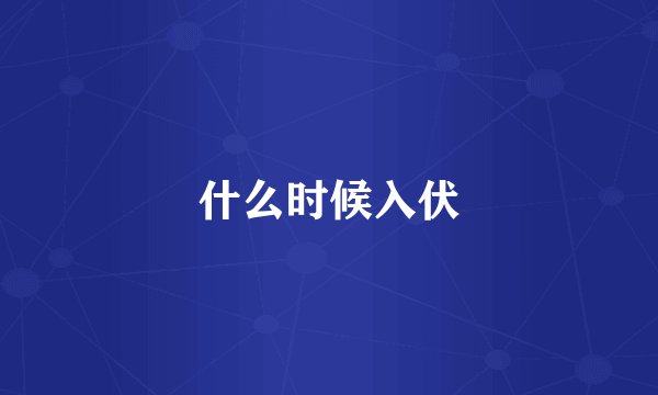 什么时候入伏
