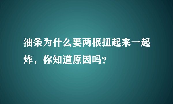油条为什么要两根扭起来一起炸，你知道原因吗？