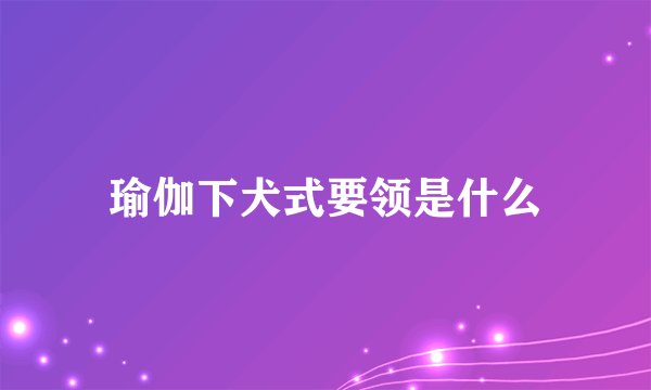 瑜伽下犬式要领是什么