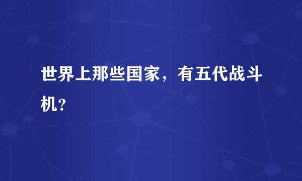 世界上那些国家，有五代战斗机？