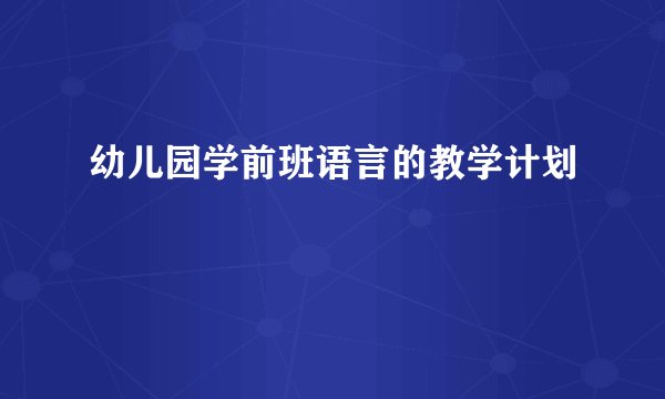 幼儿园学前班语言的教学计划