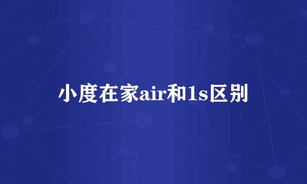 小度在家air和1s区别