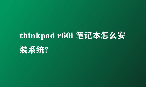 thinkpad r60i 笔记本怎么安装系统?