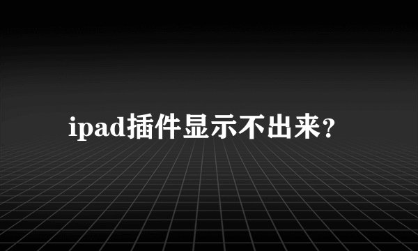 ipad插件显示不出来？