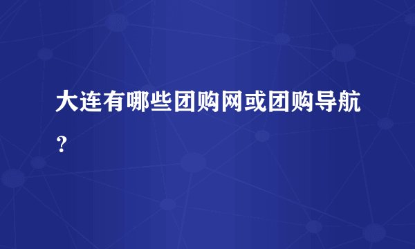 大连有哪些团购网或团购导航？