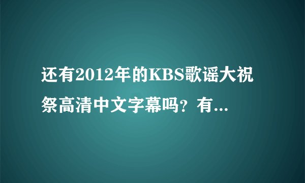 还有2012年的KBS歌谣大祝祭高清中文字幕吗？有只是exo那段的吗？