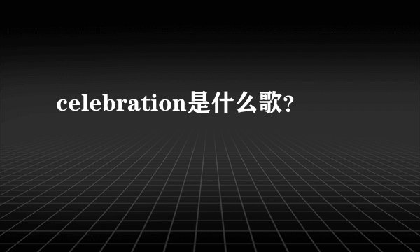celebration是什么歌？