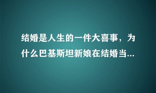 结婚是人生的一件大喜事，为什么巴基斯坦新娘在结婚当天不能笑？