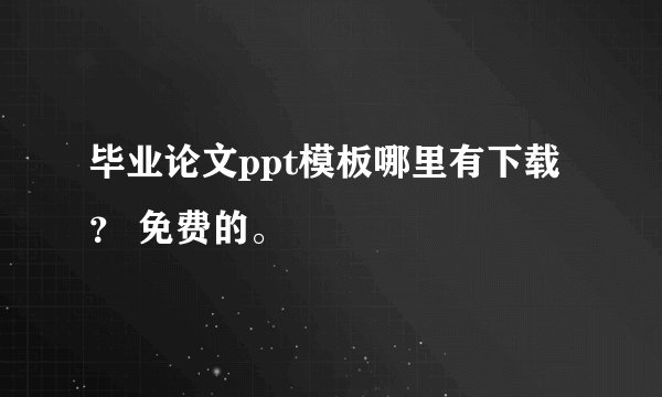 毕业论文ppt模板哪里有下载？ 免费的。