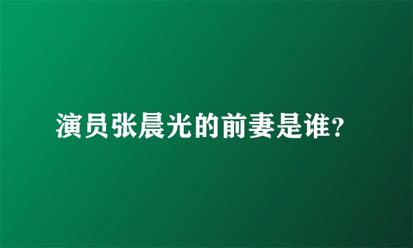 演员张晨光的前妻是谁？