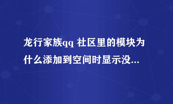 龙行家族qq 社区里的模块为什么添加到空间时显示没有通过审核，不能添加，怎么解决啊，请高手们帮帮忙