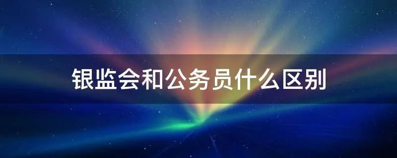 银监会和公务员什么区别