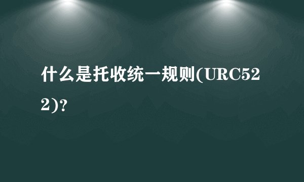 什么是托收统一规则(URC522)？