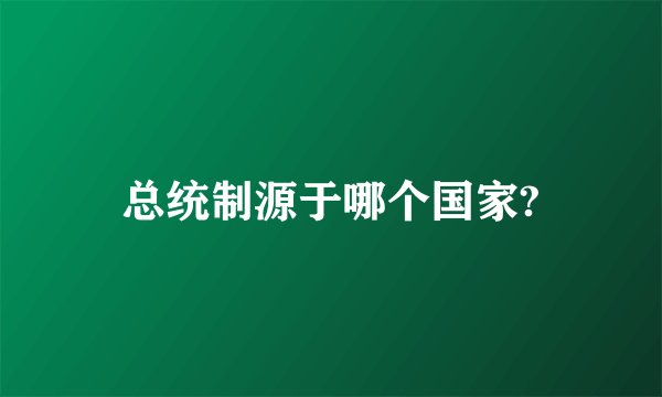 总统制源于哪个国家?