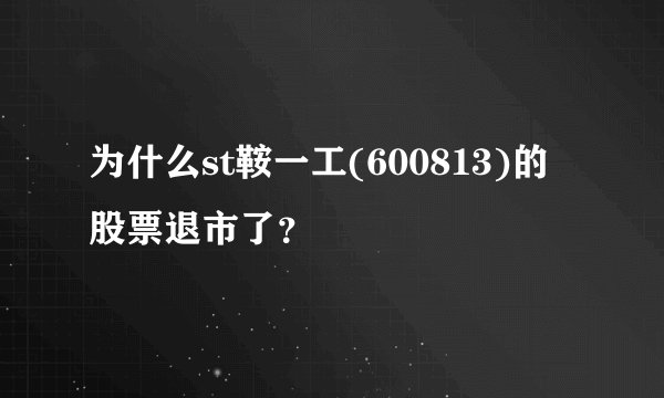 为什么st鞍一工(600813)的股票退市了？