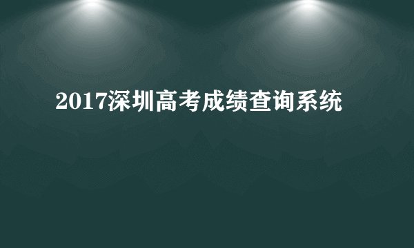 2017深圳高考成绩查询系统