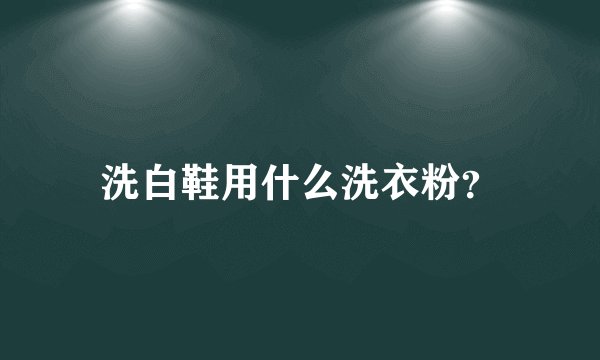洗白鞋用什么洗衣粉？