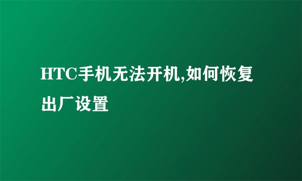 HTC手机无法开机,如何恢复出厂设置