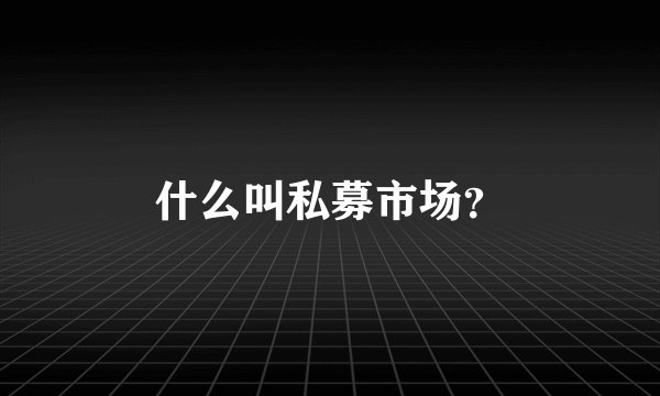 什么叫私募市场？