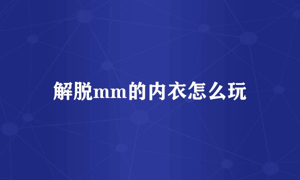 解脱mm的内衣怎么玩