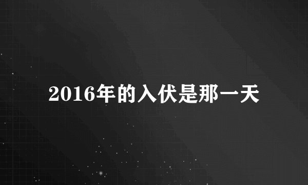 2016年的入伏是那一天