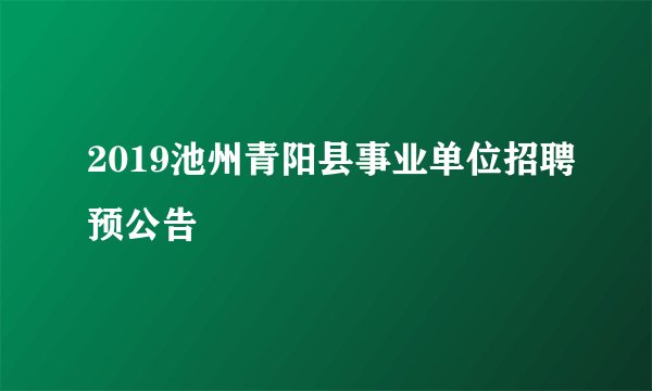 2019池州青阳县事业单位招聘预公告