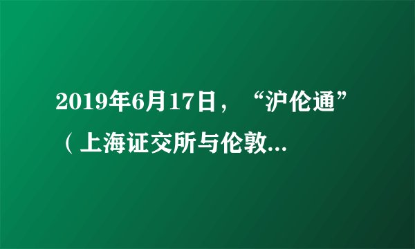 2019年6月17日，“沪伦通”（上海证交所与伦敦证交所互联互通机制）在英国伦敦正式启动，符合条件的两地上市公司，可以在对方市场上市交易。这体现了（　　）A.贸易全球化B. 技术全球化C. 生产全球化D. 资本全球化