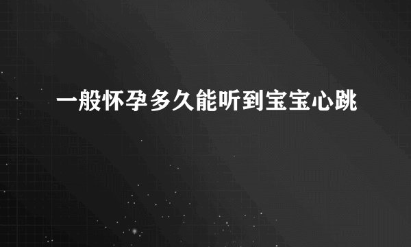 一般怀孕多久能听到宝宝心跳