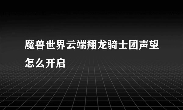 魔兽世界云端翔龙骑士团声望怎么开启