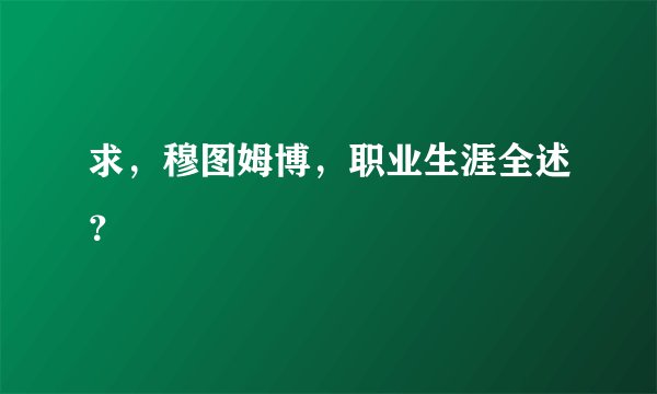 求，穆图姆博，职业生涯全述？